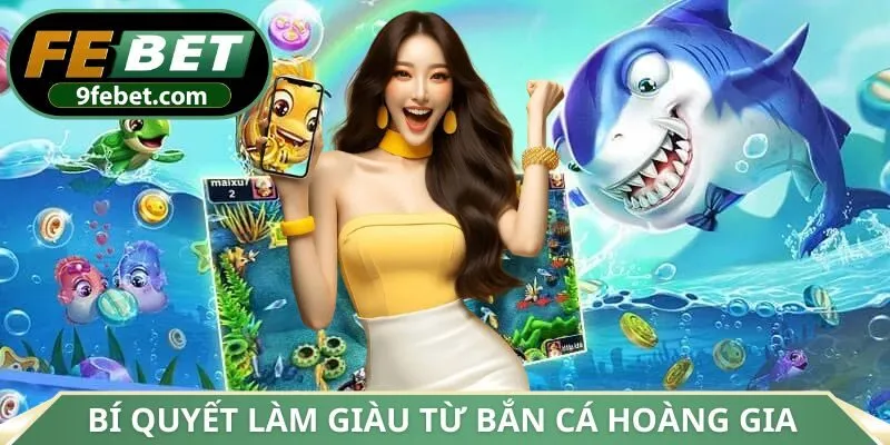 Bí quyết làm giàu từ game bắn cá Hoàng Gia